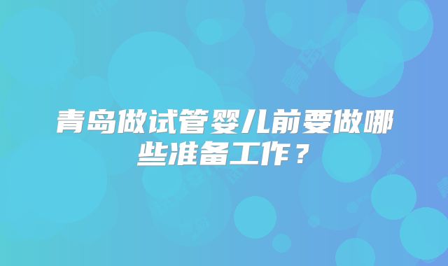 青岛做试管婴儿前要做哪些准备工作？