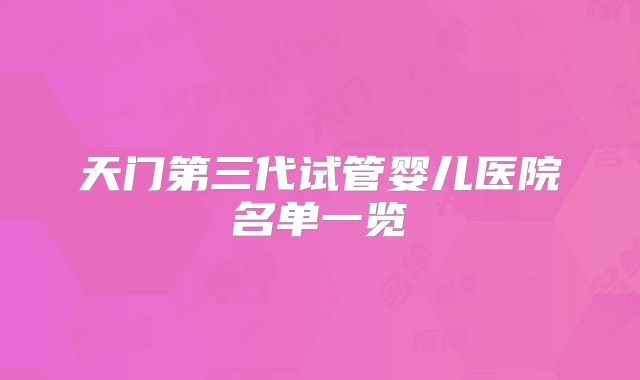 天门第三代试管婴儿医院名单一览