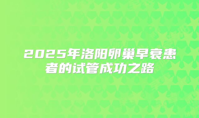 2025年洛阳卵巢早衰患者的试管成功之路