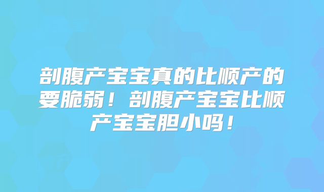 剖腹产宝宝真的比顺产的要脆弱！剖腹产宝宝比顺产宝宝胆小吗！