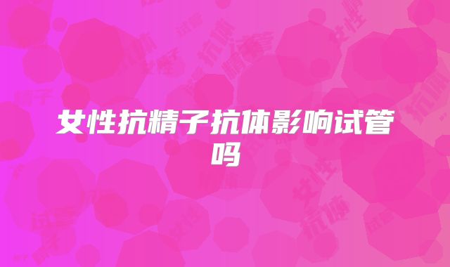 女性抗精子抗体影响试管吗