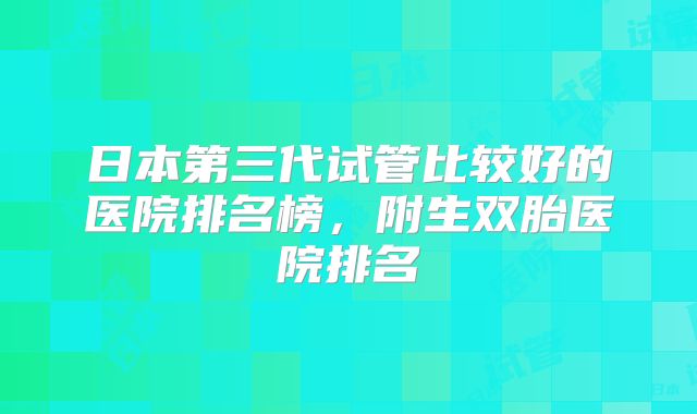 日本第三代试管比较好的医院排名榜，附生双胎医院排名