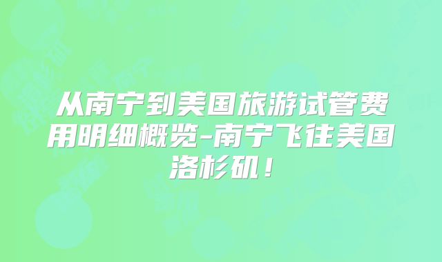从南宁到美国旅游试管费用明细概览-南宁飞往美国洛杉矶！