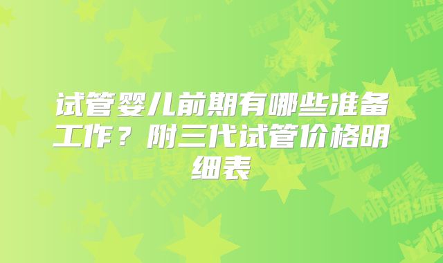 试管婴儿前期有哪些准备工作？附三代试管价格明细表