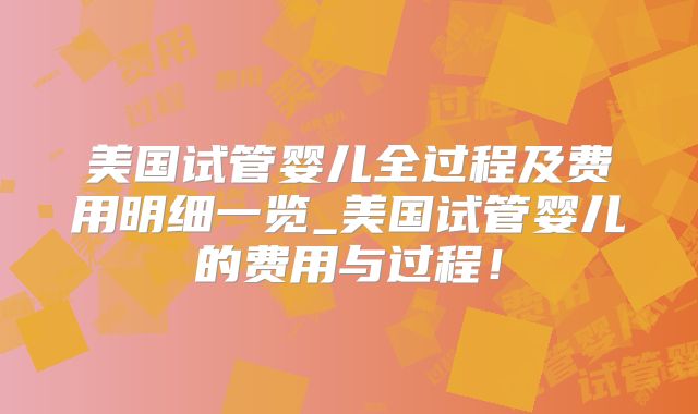 美国试管婴儿全过程及费用明细一览_美国试管婴儿的费用与过程！