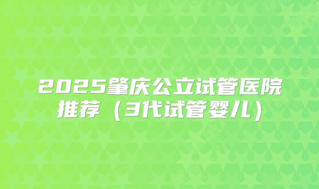 2025肇庆公立试管医院推荐（3代试管婴儿）