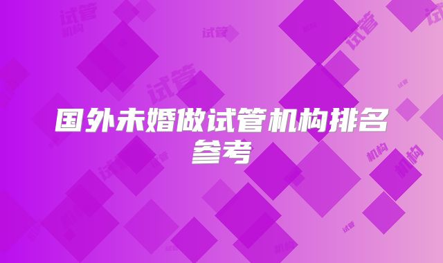 国外未婚做试管机构排名参考