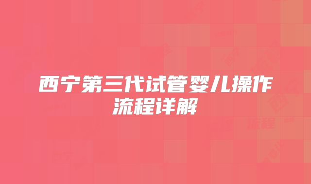 西宁第三代试管婴儿操作流程详解