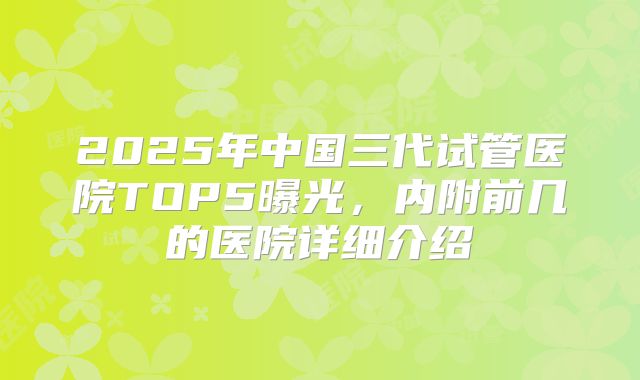 2025年中国三代试管医院TOP5曝光，内附前几的医院详细介绍