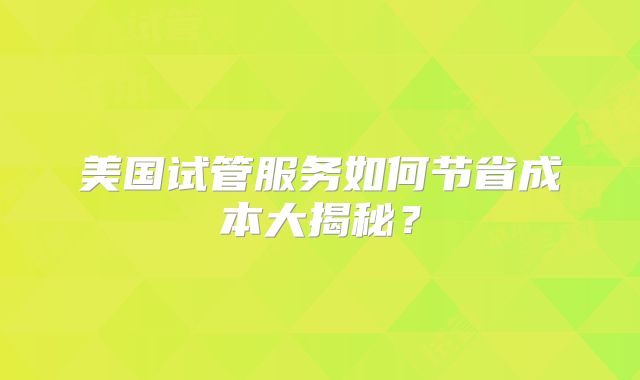 美国试管服务如何节省成本大揭秘?
