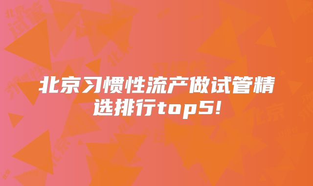 北京习惯性流产做试管精选排行top5!