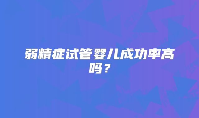 弱精症试管婴儿成功率高吗？