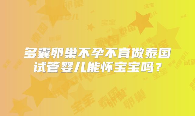 多囊卵巢不孕不育做泰国试管婴儿能怀宝宝吗？
