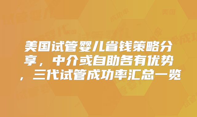 美国试管婴儿省钱策略分享，中介或自助各有优势，三代试管成功率汇总一览