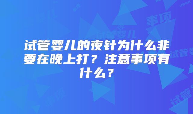 试管婴儿的夜针为什么非要在晚上打？注意事项有什么？