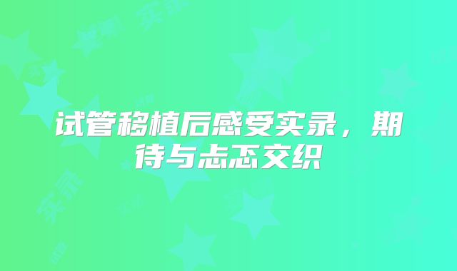 试管移植后感受实录,期待与忐忑交织