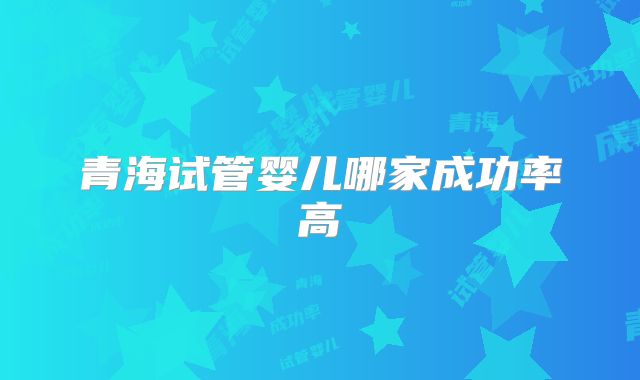 青海试管婴儿哪家成功率高