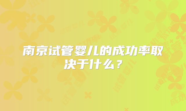 南京试管婴儿的成功率取决于什么？