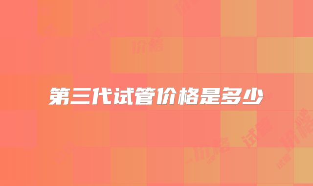 第三代试管价格是多少