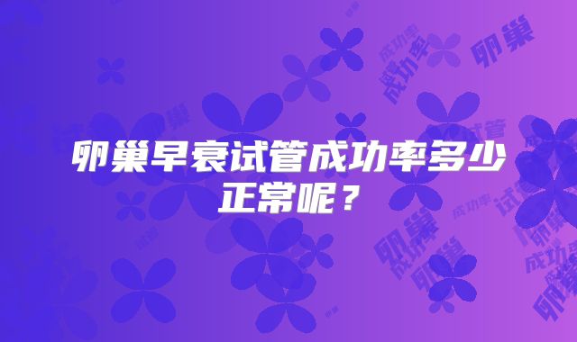卵巢早衰试管成功率多少正常呢？