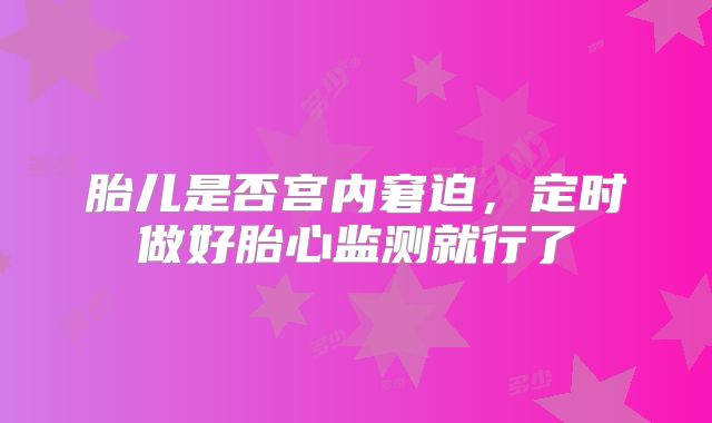 胎儿是否宫内窘迫,定时做好胎心监测就行了