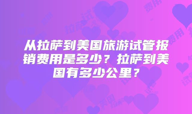 从拉萨到美国旅游试管报销费用是多少?拉萨到美国有多少公里?