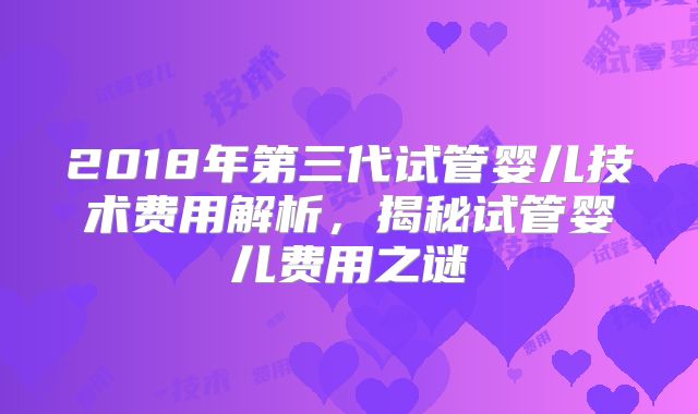 2018年第三代试管婴儿技术费用解析，揭秘试管婴儿费用之谜