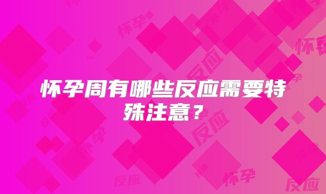 怀孕周有哪些反应需要特殊注意?