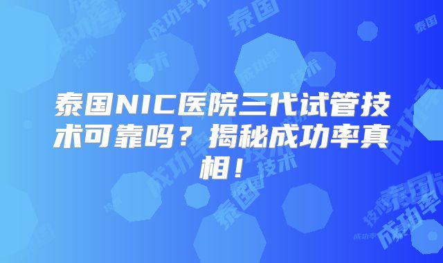泰国NIC医院三代试管技术可靠吗?揭秘成功率真相!