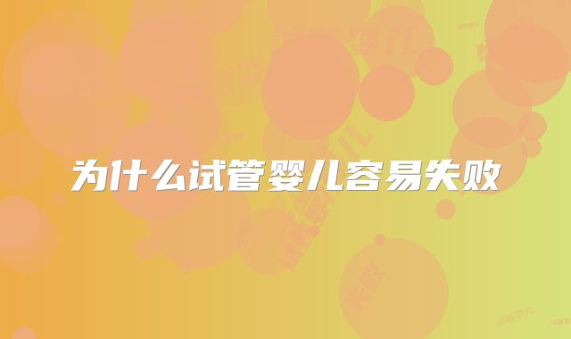 为什么试管婴儿容易失败