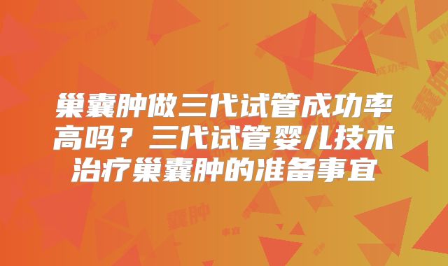 巢囊肿做三代试管成功率高吗？三代试管婴儿技术治疗巢囊肿的准备事宜