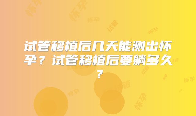 试管移植后几天能测出怀孕?试管移植后要躺多久?
