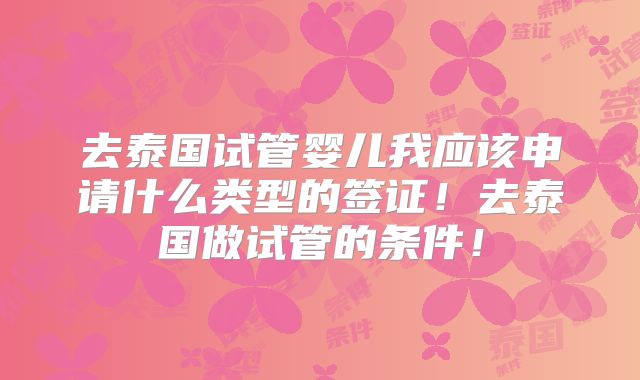 去泰国试管婴儿我应该申请什么类型的签证！去泰国做试管的条件！
