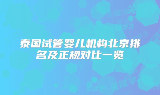 泰国试管婴儿机构北京排名及正规对比一览