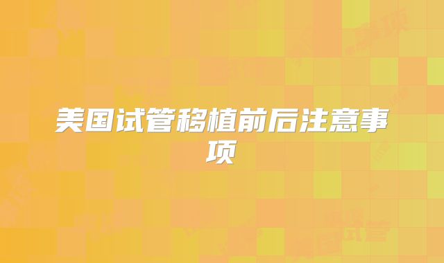 美国试管移植前后注意事项