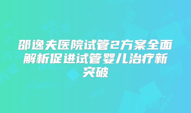 邵逸夫医院试管2方案全面解析促进试管婴儿治疗新突破