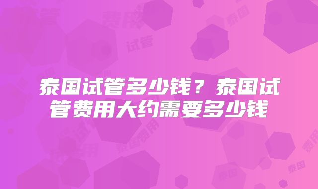 泰国试管多少钱？泰国试管费用大约需要多少钱