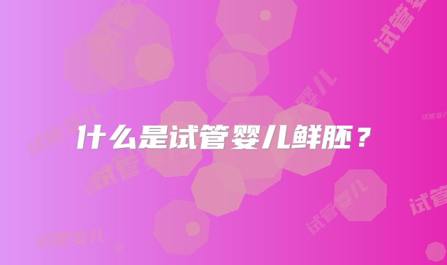 什么是试管婴儿鲜胚？