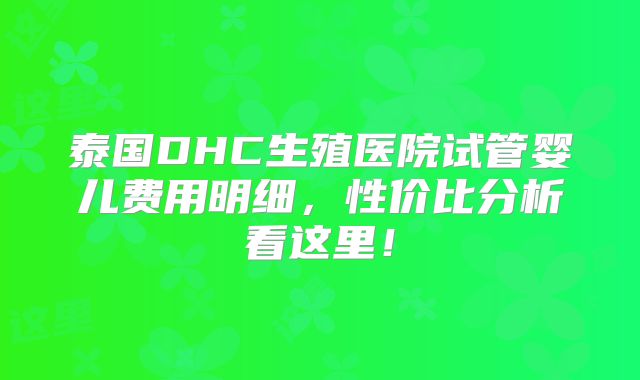 泰国DHC生殖医院试管婴儿费用明细，性价比分析看这里！