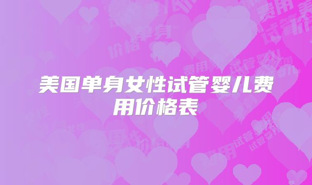 美国单身女性试管婴儿费用价格表