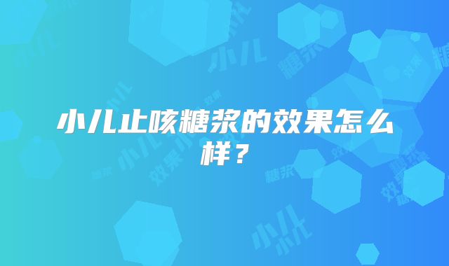 小儿止咳糖浆的效果怎么样?