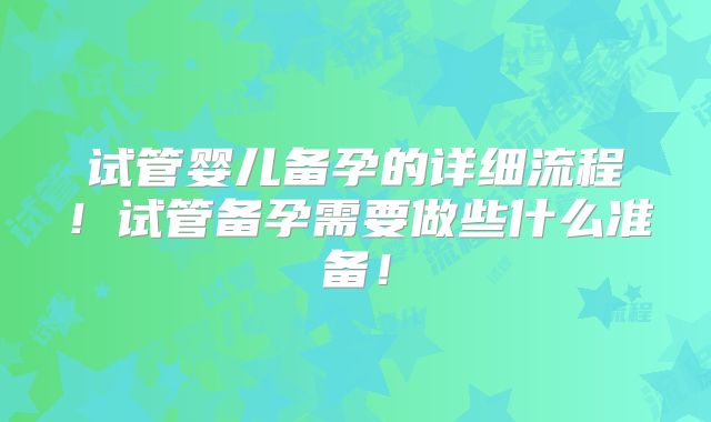 试管婴儿备孕的详细流程!试管备孕需要做些什么准备!