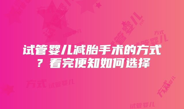 试管婴儿减胎手术的方式？看完便知如何选择