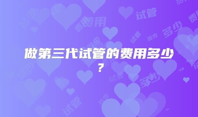 做第三代试管的费用多少?