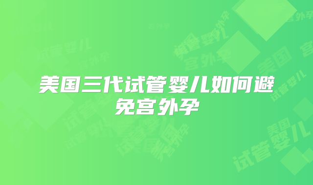 美国三代试管婴儿如何避免宫外孕
