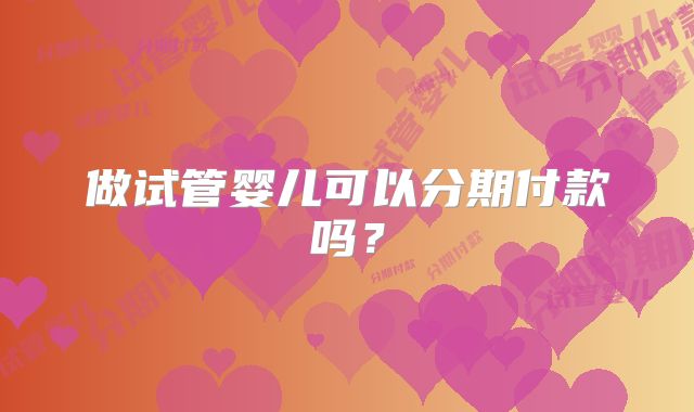 做试管婴儿可以分期付款吗？