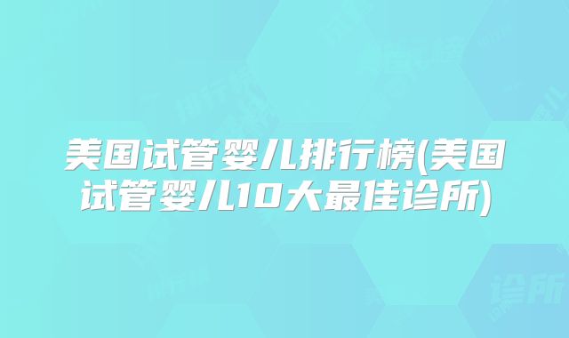美国试管婴儿排行榜(美国试管婴儿10大最佳诊所)