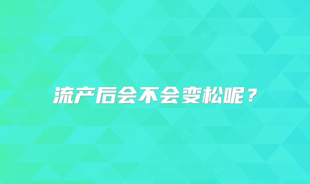 流产后会不会变松呢？