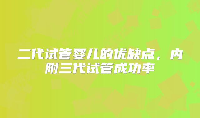 二代试管婴儿的优缺点，内附三代试管成功率