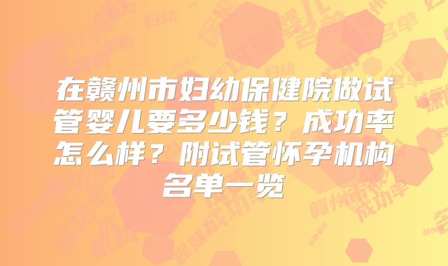 在赣州市妇幼保健院做试管婴儿要多少钱？成功率怎么样？附试管怀孕机构名单一览